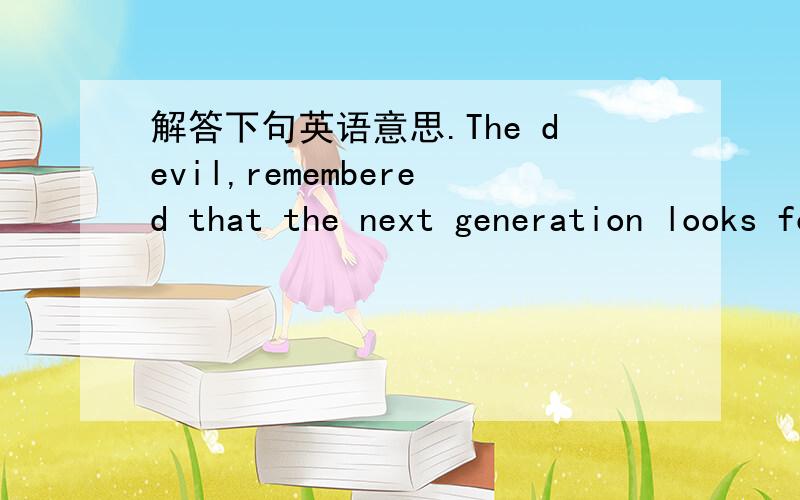 解答下句英语意思.The devil,remembered that the next generation looks for me.朋友给我的留言.自己没读书.看不懂 ,没办法 请各位同胞帮个忙!