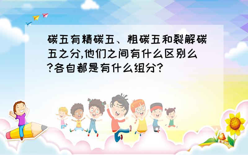 碳五有精碳五、粗碳五和裂解碳五之分,他们之间有什么区别么?各自都是有什么组分?