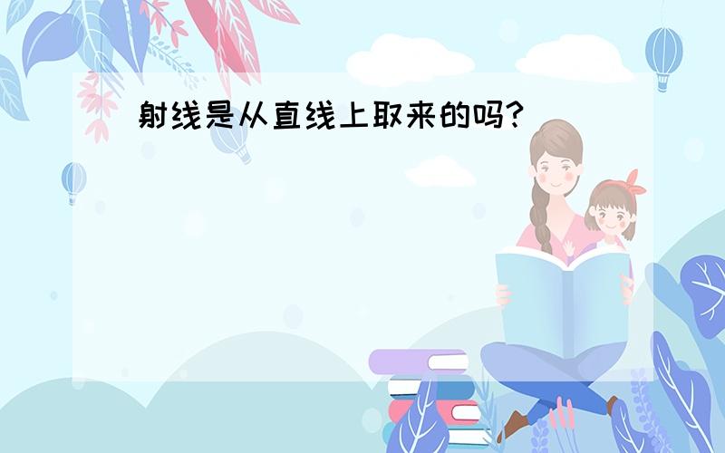 射线是从直线上取来的吗?