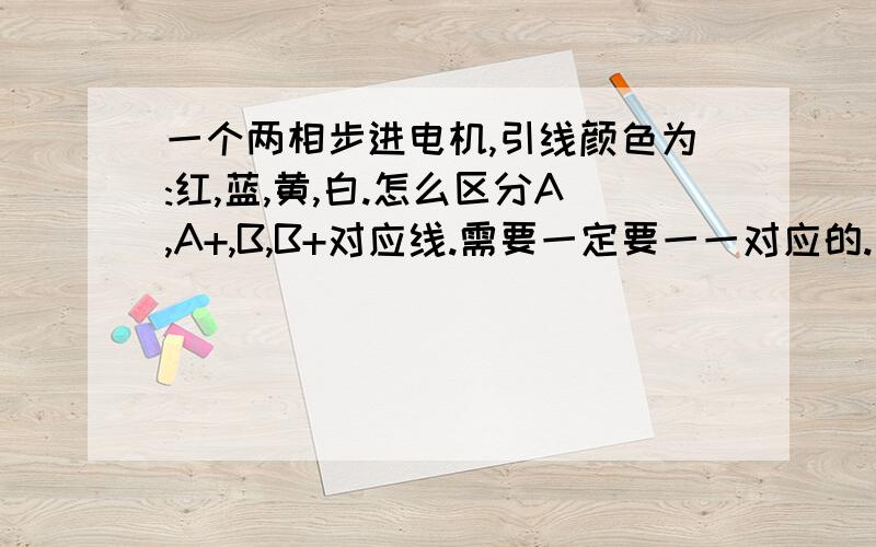 一个两相步进电机,引线颜色为:红,蓝,黄,白.怎么区分A,A+,B,B+对应线.需要一定要一一对应的.