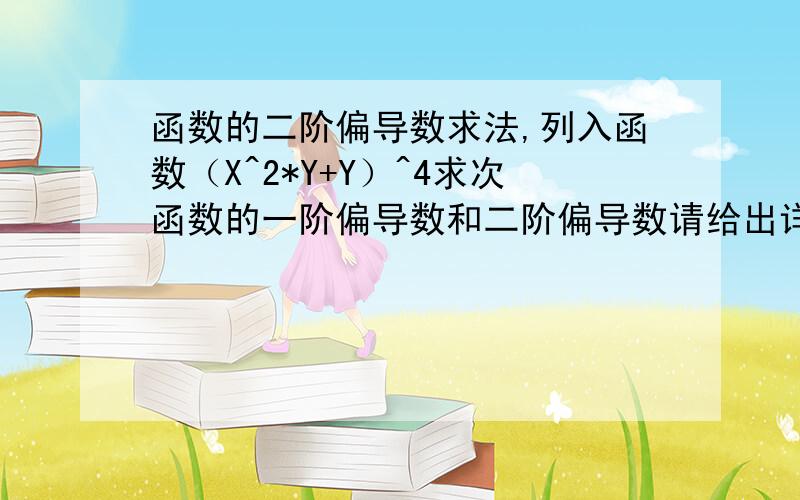 函数的二阶偏导数求法,列入函数（X^2*Y+Y）^4求次函数的一阶偏导数和二阶偏导数请给出详细步骤和应用了什么公式,