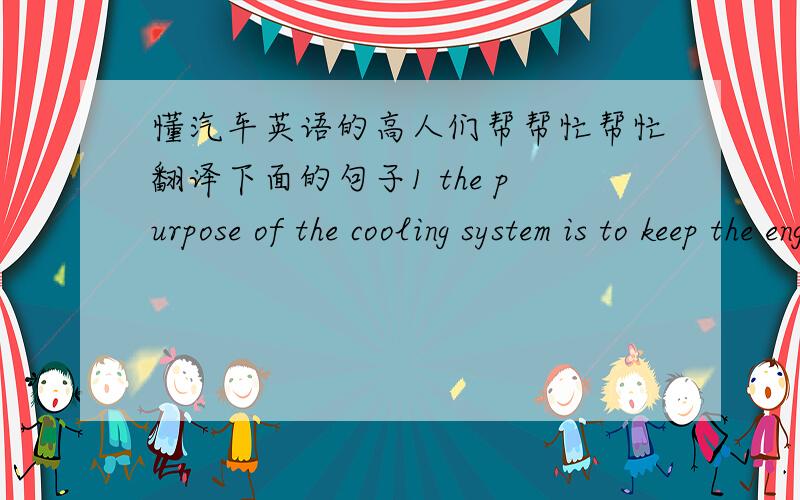 懂汽车英语的高人们帮帮忙帮忙翻译下面的句子1 the purpose of the cooling system is to keep the engine at its most efficient operating temperature at all speeds under all driving conditions.the pressured cooling system of a water-pu