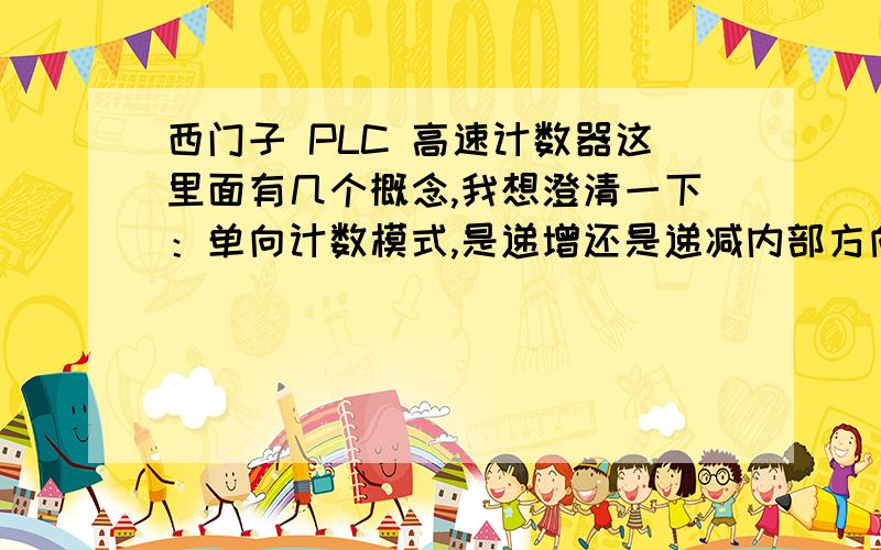 西门子 PLC 高速计数器这里面有几个概念,我想澄清一下：单向计数模式,是递增还是递减内部方向控制和外部方向控制,内部方向控制我理解了,就是SM寄存器的第3位,1表示递增 ,0表示递减.那外