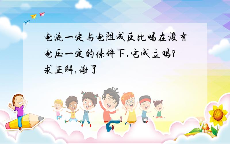 电流一定与电阻成反比吗在没有电压一定的条件下,它成立吗?求正解,谢了