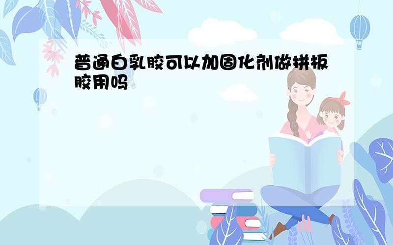 普通白乳胶可以加固化剂做拼板胶用吗