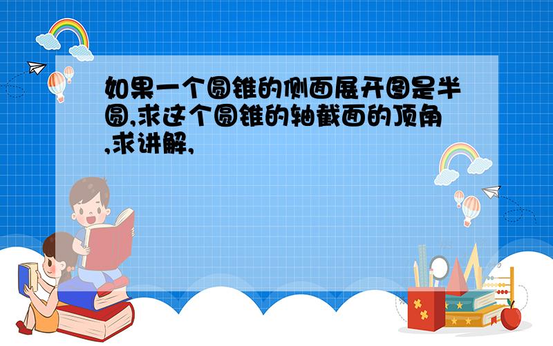 如果一个圆锥的侧面展开图是半圆,求这个圆锥的轴截面的顶角,求讲解,