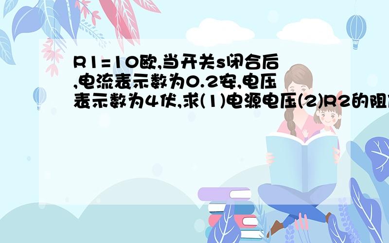 R1=10欧,当开关s闭合后,电流表示数为0.2安,电压表示数为4伏,求(1)电源电压(2)R2的阻值