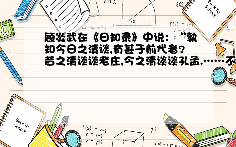 顾炎武在《日知录》中说：“孰知今日之清谈,有甚于前代者?昔之清谈谈老庄,今之清谈谈孔孟.……不习六艺之文,不考百王之典,不宗当代之务,举夫子论学论政之大端一切不问……以明心见性