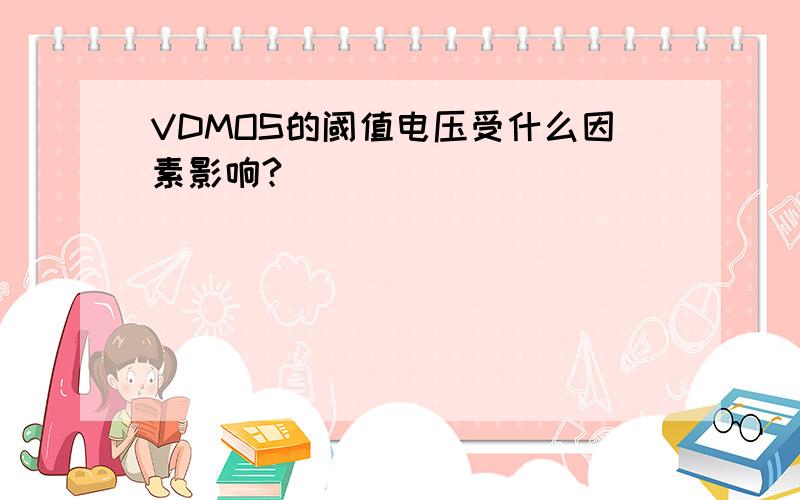 VDMOS的阈值电压受什么因素影响?