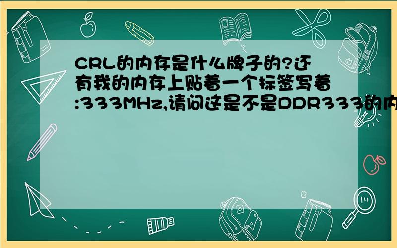 CRL的内存是什么牌子的?还有我的内存上贴着一个标签写着:333MHz,请问这是不是DDR333的内存啊?