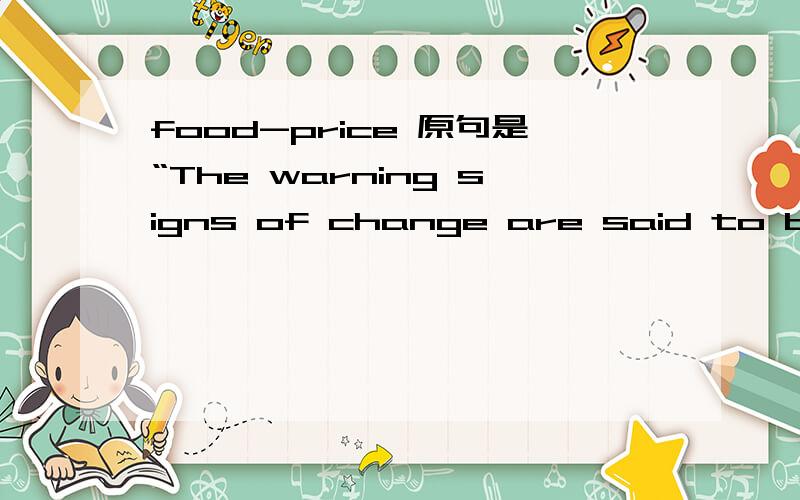 food-price 原句是“The warning signs of change are said to be the food-price spike of 2007-08,the bid by China and others to grab access to oil,iron ore and farmland and the global recession.”最好能帮我翻译下这个句子~不甚感激