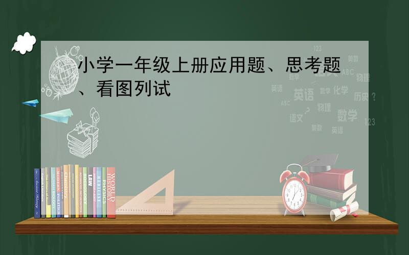 小学一年级上册应用题、思考题、看图列试