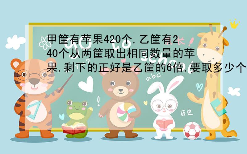 甲筐有苹果420个,乙筐有240个从两筐取出相同数量的苹果,剩下的正好是乙筐的6倍,要取多少个苹果?