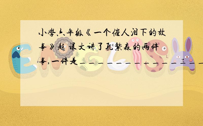 小学六年级《一个催人泪下的故事》题 课文讲了孔繁森的两件事,一件是______________,另一件是____________________.读句子,注意带点词语,说说你对句子的理解.1.这是一位共产党员的鲜血,是从一位