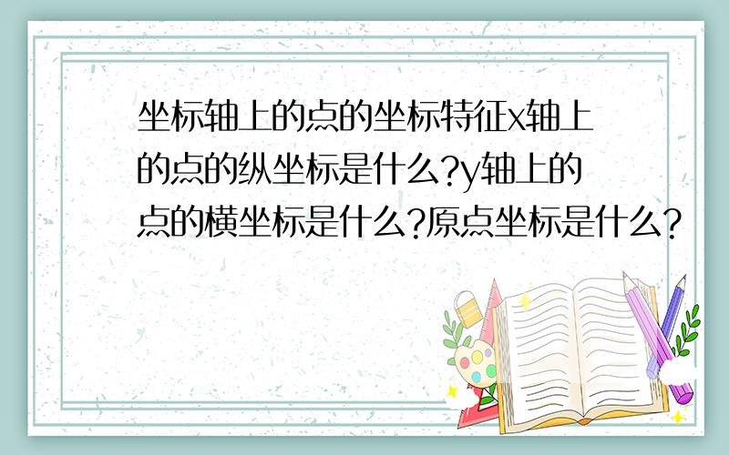 坐标轴上的点的坐标特征x轴上的点的纵坐标是什么?y轴上的点的横坐标是什么?原点坐标是什么?