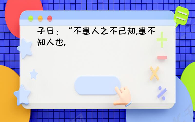 子曰：“不患人之不己知,患不知人也.