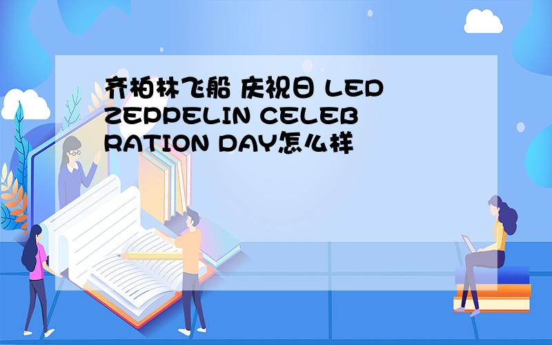 齐柏林飞船 庆祝日 LED ZEPPELIN CELEBRATION DAY怎么样