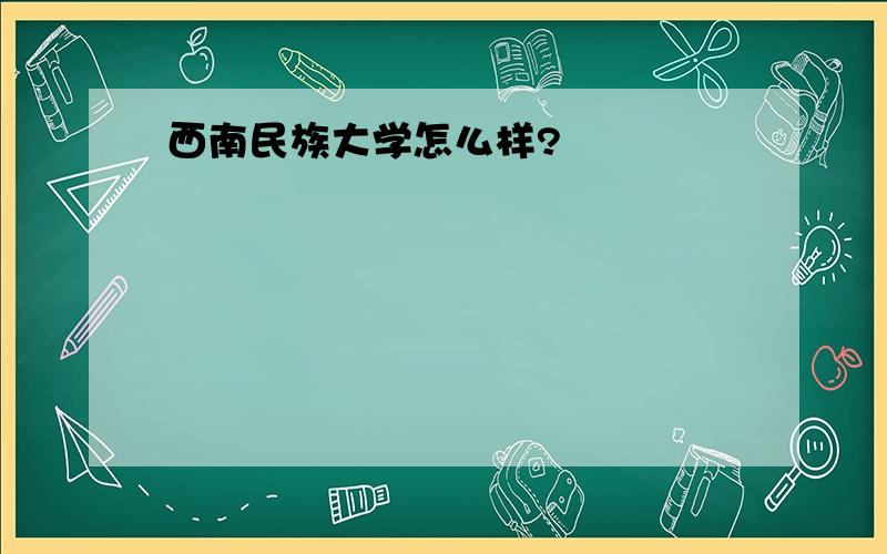 西南民族大学怎么样?