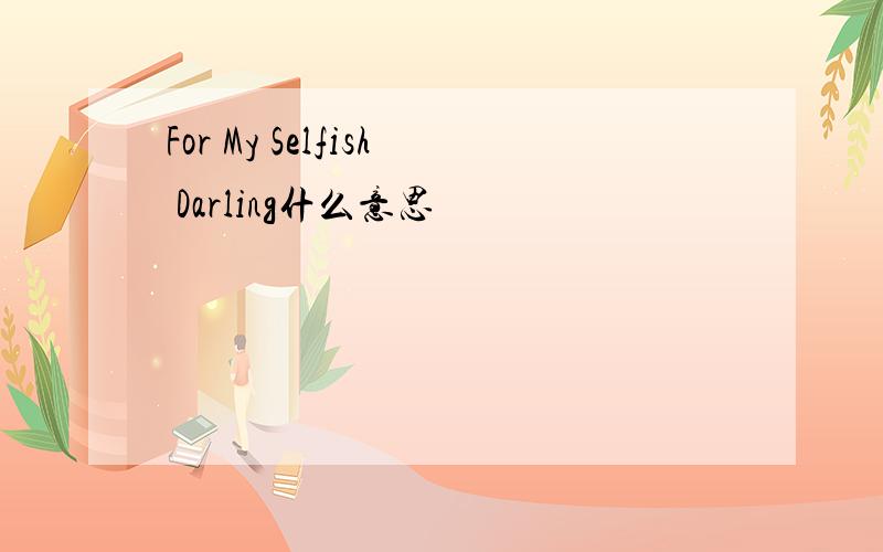 For My Selfish Darling什么意思