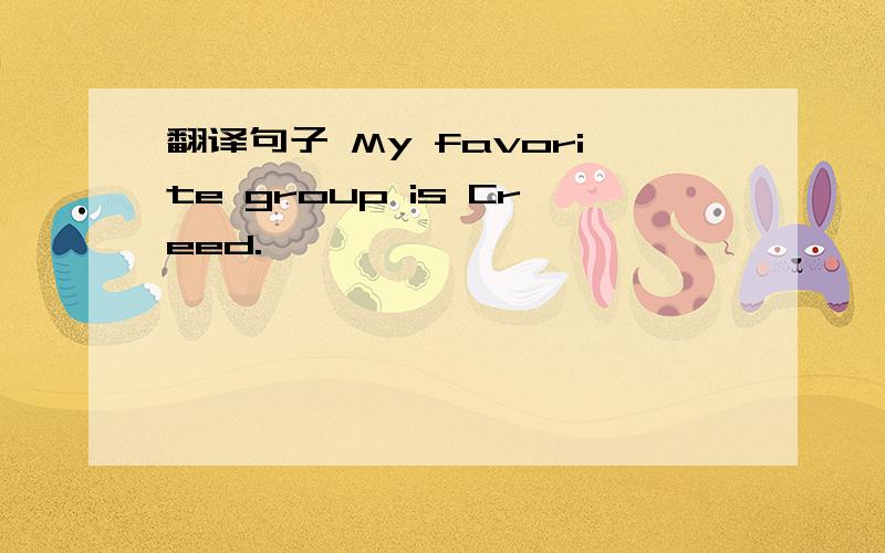 翻译句子 My favorite group is Creed.