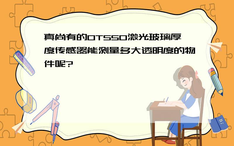 真尚有的OTS50激光玻璃厚度传感器能测量多大透明度的物件呢?