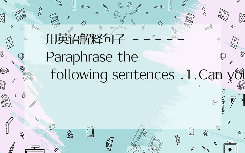 用英语解释句子 ----- Paraphrase the following sentences .1.Can you get me some chocolates ,please __________________________________2.Electricity is more dangerous than water ._____________________________________3.It is not nice to trick othe