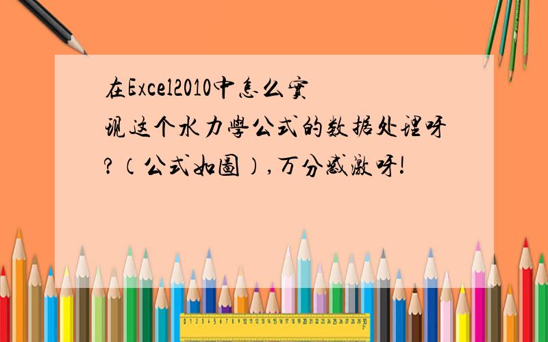 在Excel2010中怎么实现这个水力学公式的数据处理呀?（公式如图）,万分感激呀!