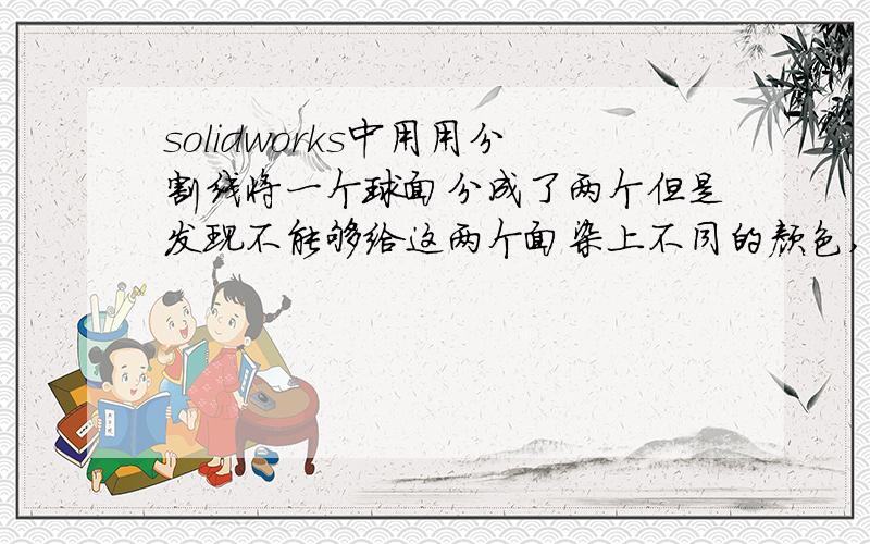 solidworks中用用分割线将一个球面分成了两个但是发现不能够给这两个面染上不同的颜色,怎么办?我想给两个面单独上色,