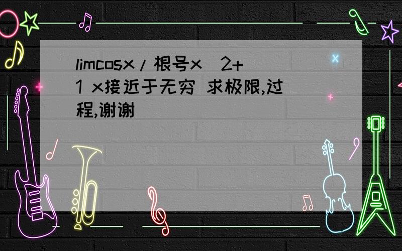 limcosx/根号x^2+1 x接近于无穷 求极限,过程,谢谢