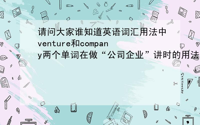 请问大家谁知道英语词汇用法中venture和company两个单词在做“公司企业”讲时的用法区别么?