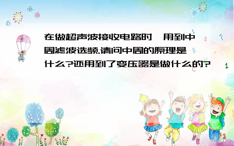 在做超声波接收电路时,用到中周滤波选频.请问中周的原理是什么?还用到了变压器是做什么的?