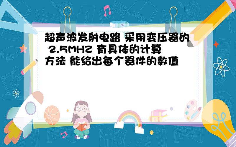 超声波发射电路 采用变压器的 2.5MHZ 有具体的计算方法 能给出每个器件的数值