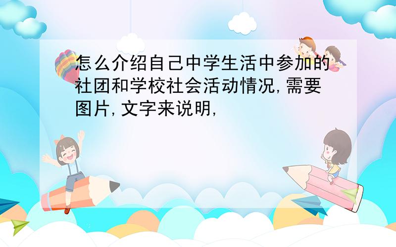 怎么介绍自己中学生活中参加的社团和学校社会活动情况,需要图片,文字来说明,