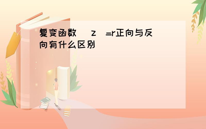 复变函数 |z|=r正向与反向有什么区别