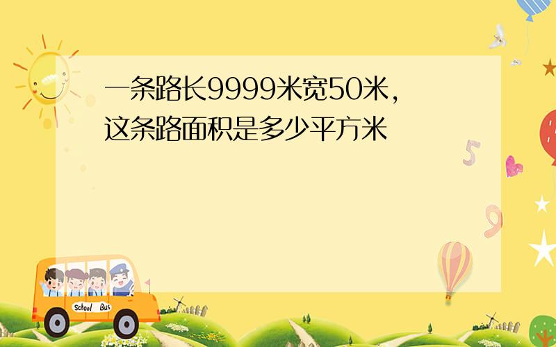 一条路长9999米宽50米,这条路面积是多少平方米