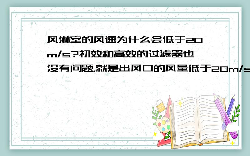 风淋室的风速为什么会低于20m/s?初效和高效的过滤器也没有问题，就是出风口的风量低于20m/s，到底是什么原因造成的？,