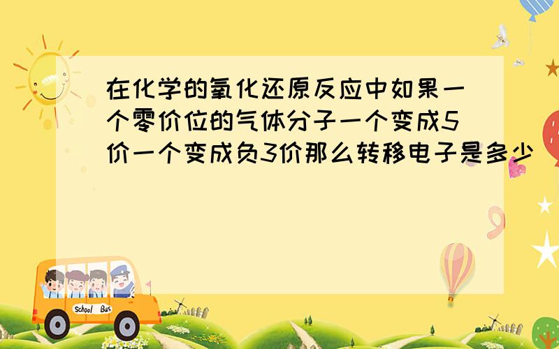 在化学的氧化还原反应中如果一个零价位的气体分子一个变成5价一个变成负3价那么转移电子是多少