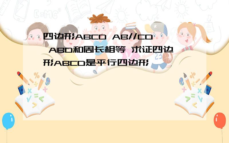 四边形ABCD AB//CD ABD和周长相等 求证四边形ABCD是平行四边形