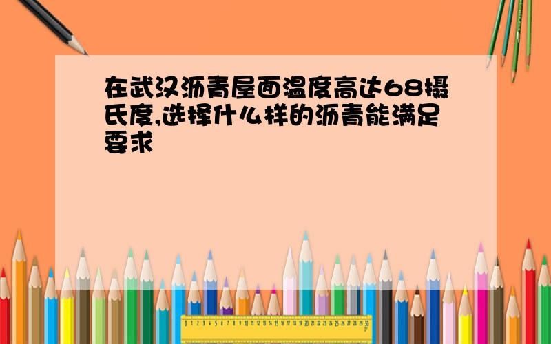 在武汉沥青屋面温度高达68摄氏度,选择什么样的沥青能满足要求