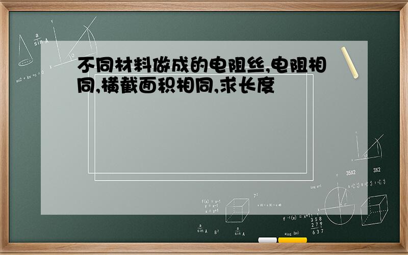 不同材料做成的电阻丝,电阻相同,横截面积相同,求长度