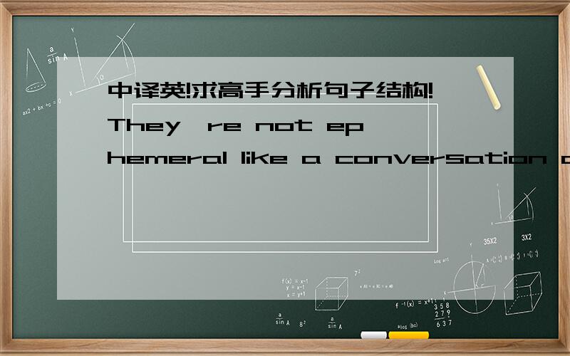 中译英!求高手分析句子结构!They're not ephemeral like a conversation during a walk in a deserted woods used to be before the invention of cell phones and GPS receivers.