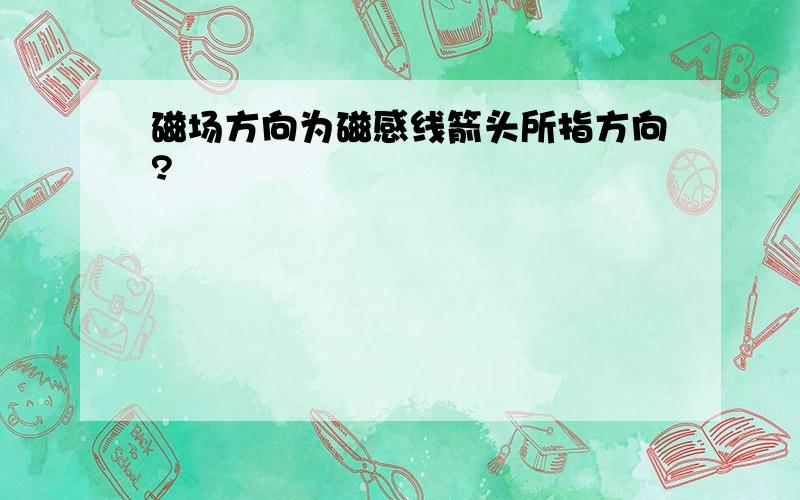 磁场方向为磁感线箭头所指方向?