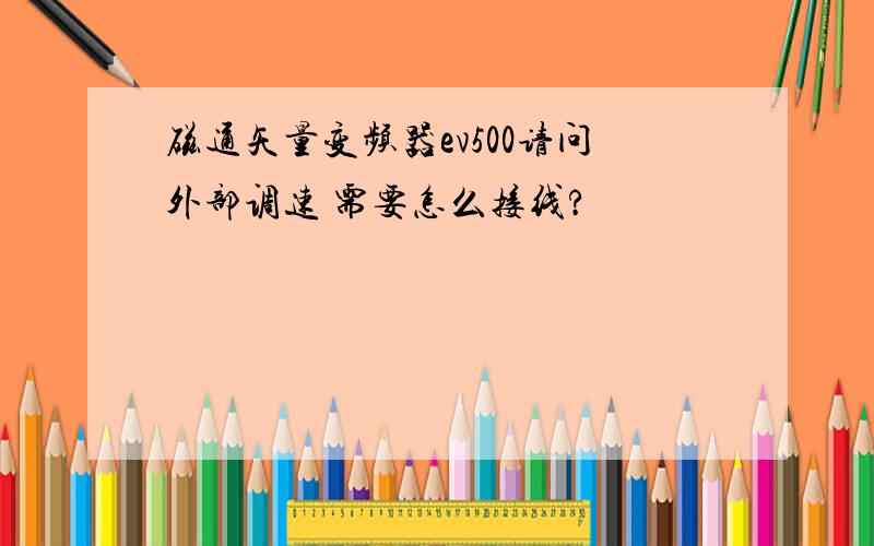 磁通矢量变频器ev500请问外部调速 需要怎么接线?