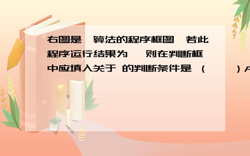 右图是一算法的程序框图,若此程序运行结果为 ,则在判断框中应填入关于 的判断条件是 （ ▲ ）A.K≥6 B.K≥7 C.K≥8 D.K≥9运行结果是 S=720