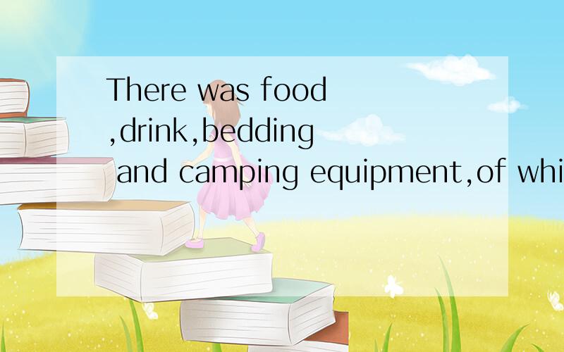 There was food,drink,bedding and camping equipment,of which he made good use.翻译