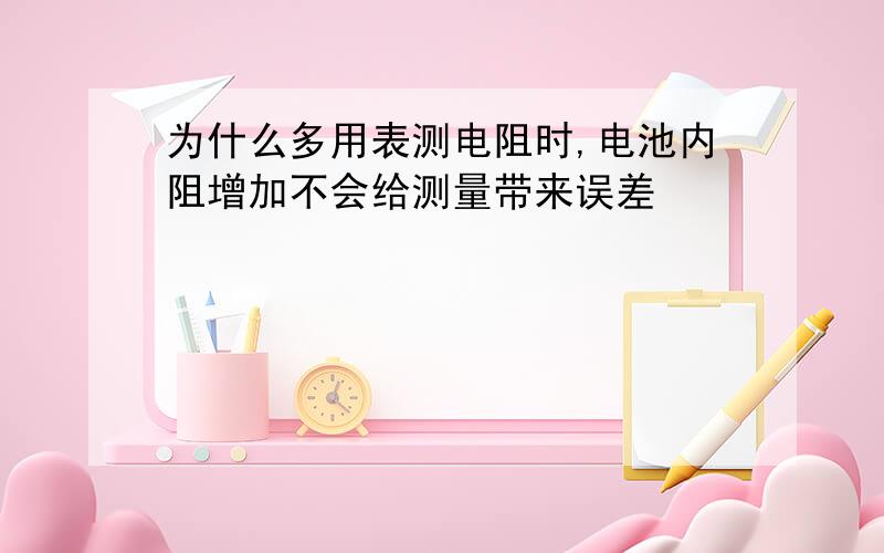 为什么多用表测电阻时,电池内阻增加不会给测量带来误差