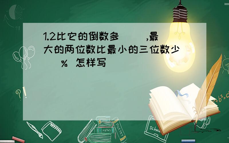 1.2比它的倒数多（ ）,最大的两位数比最小的三位数少（ ）％ 怎样写