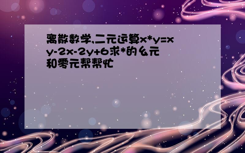 离散数学,二元运算x*y=xy-2x-2y+6求*的幺元和零元帮帮忙