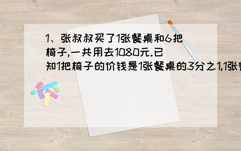 1、张叔叔买了1张餐桌和6把椅子,一共用去1080元.已知1把椅子的价钱是1张餐桌的3分之1,1张餐桌多少元?1把椅子多少元?2、全班59名同学去绿博园租3人踏车和4人踏车游玩,刚好坐满.一共租了17辆