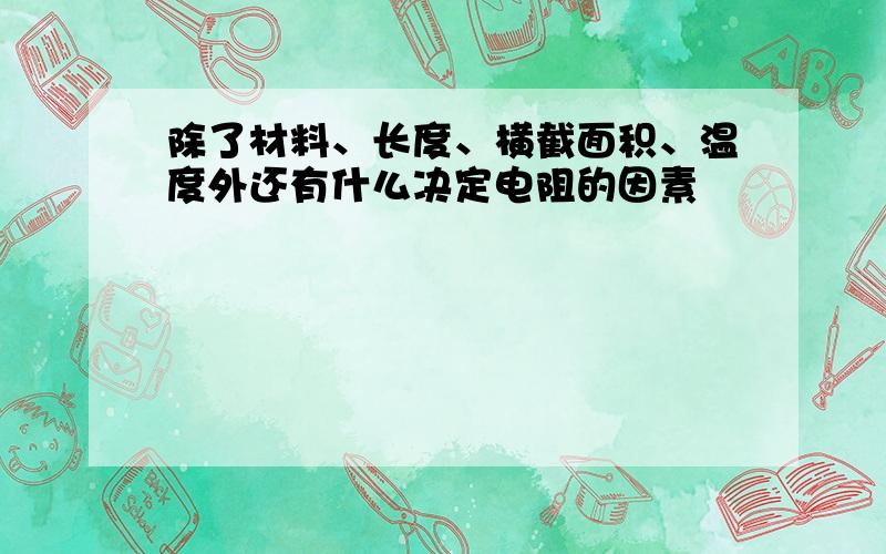 除了材料、长度、横截面积、温度外还有什么决定电阻的因素